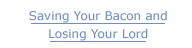 <Saving Your Bacon and Losing Your Lord>